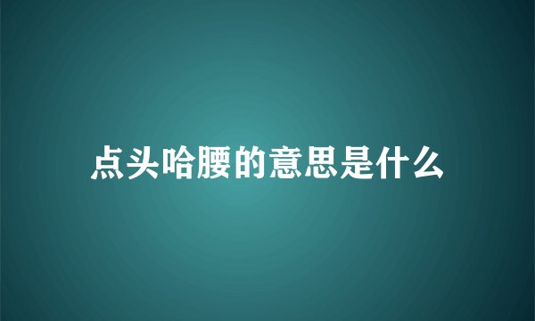 点头哈腰的意思是什么