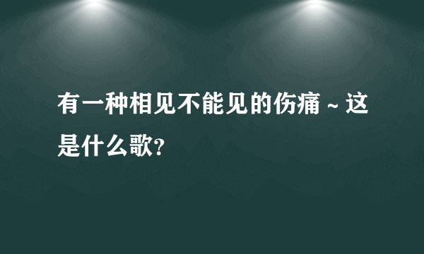 有一种相见不能见的伤痛～这是什么歌？