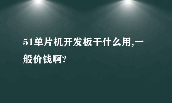 51单片机开发板干什么用,一般价钱啊?