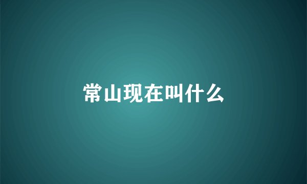 常山现在叫什么