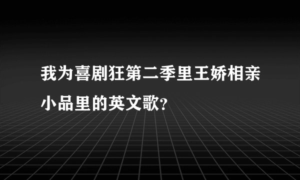 我为喜剧狂第二季里王娇相亲小品里的英文歌？
