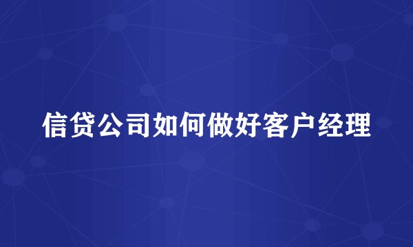 信贷公司如何做好客户经理