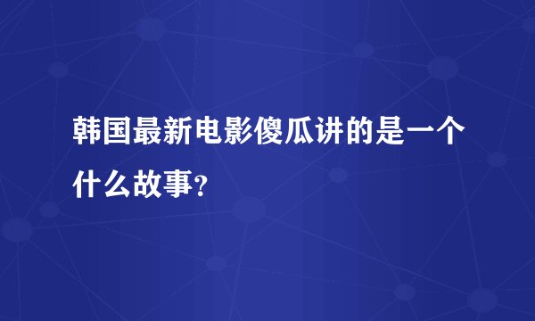 韩国最新电影傻瓜讲的是一个什么故事？