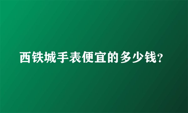 西铁城手表便宜的多少钱？