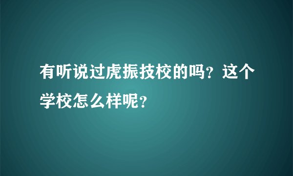 有听说过虎振技校的吗？这个学校怎么样呢？