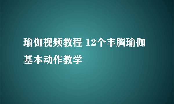 瑜伽视频教程 12个丰胸瑜伽基本动作教学