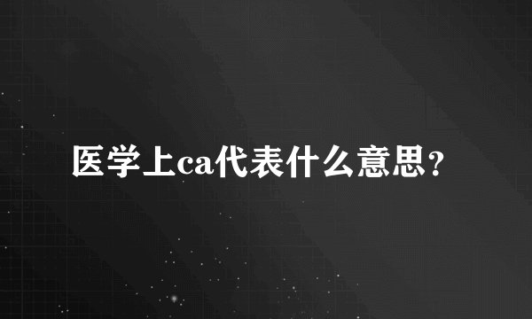 医学上ca代表什么意思？