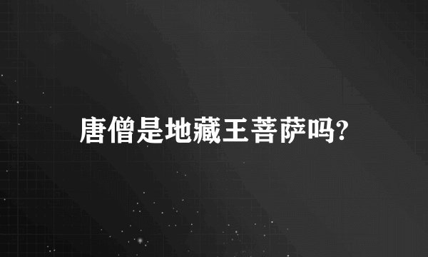 唐僧是地藏王菩萨吗?