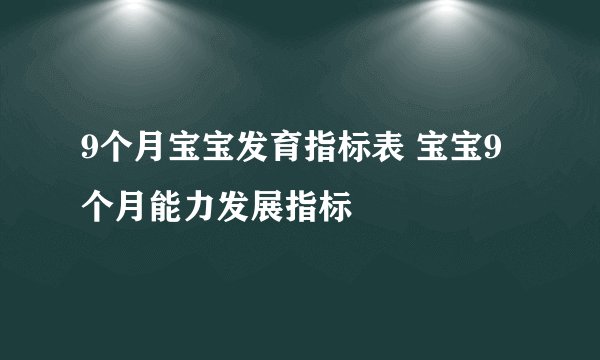 9个月宝宝发育指标表 宝宝9个月能力发展指标