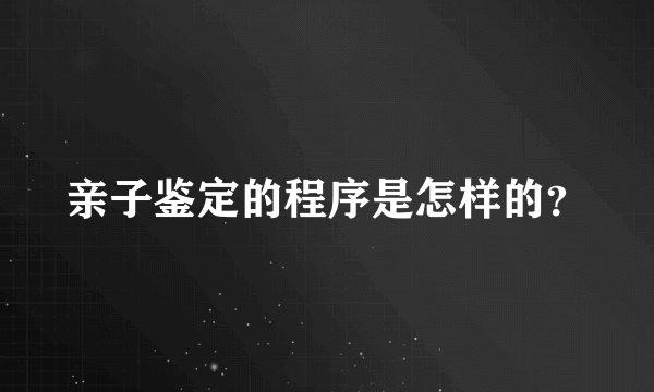 亲子鉴定的程序是怎样的？