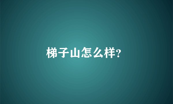 梯子山怎么样？