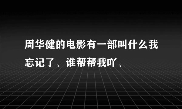 周华健的电影有一部叫什么我忘记了、谁帮帮我吖、