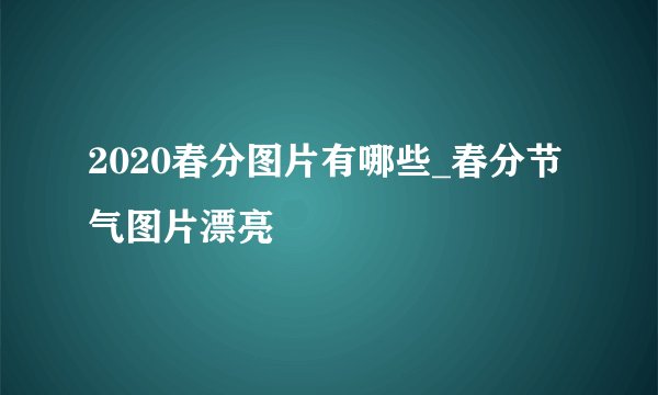 2020春分图片有哪些_春分节气图片漂亮