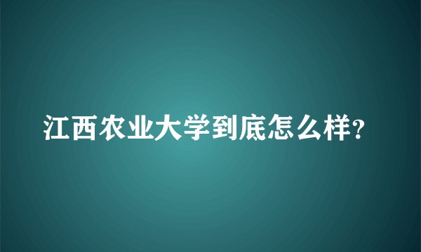 江西农业大学到底怎么样？