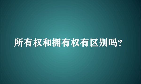 所有权和拥有权有区别吗？