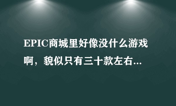 EPIC商城里好像没什么游戏啊，貌似只有三十款左右的游戏？