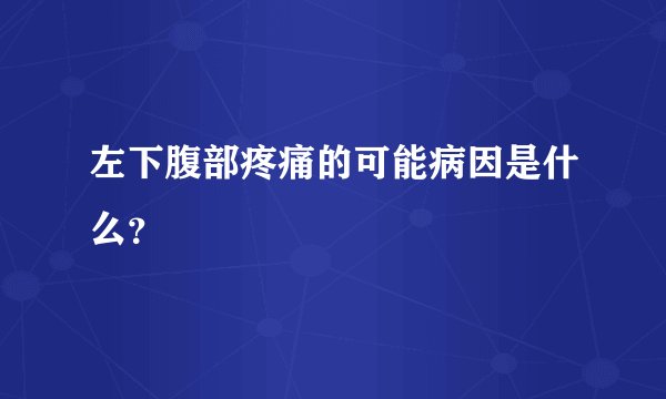 左下腹部疼痛的可能病因是什么？