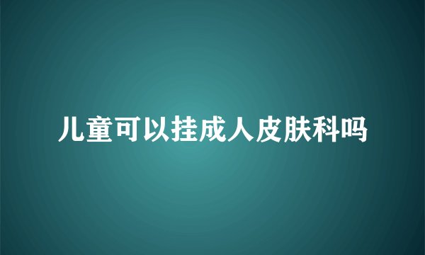 儿童可以挂成人皮肤科吗