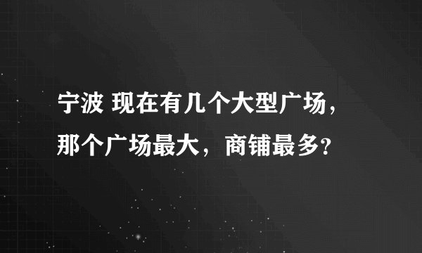 宁波 现在有几个大型广场，那个广场最大，商铺最多？