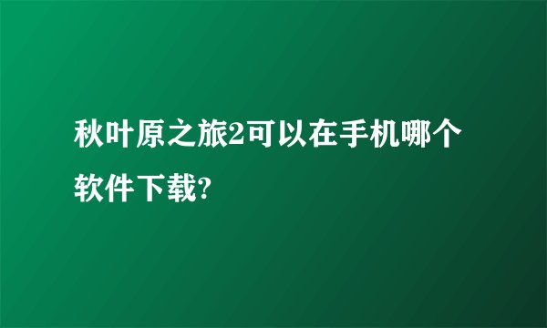 秋叶原之旅2可以在手机哪个软件下载?