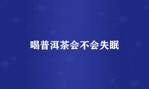 喝普洱茶会不会失眠