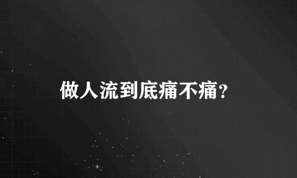 做人流到底痛不痛？