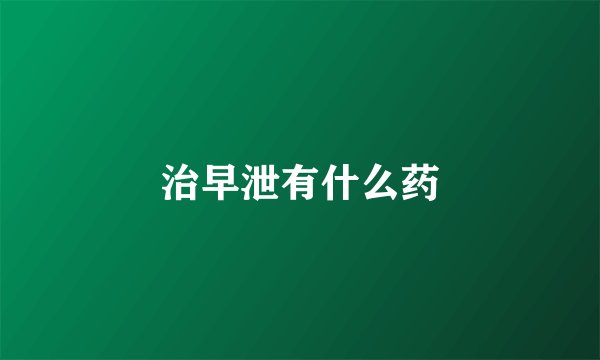 治早泄有什么药