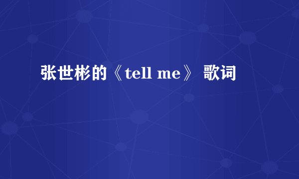 张世彬的《tell me》 歌词