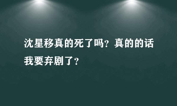 沈星移真的死了吗？真的的话我要弃剧了？