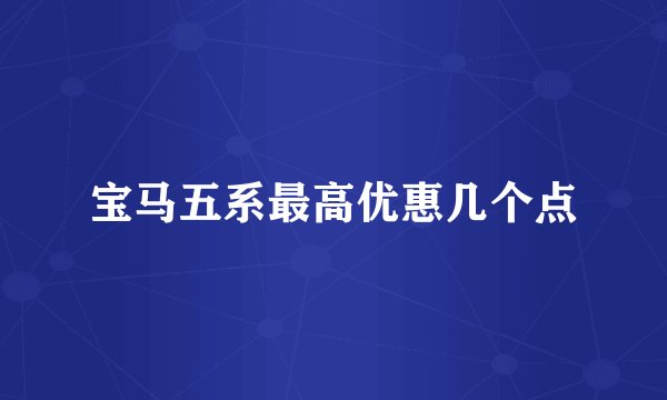 宝马五系最高优惠几个点