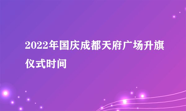 2022年国庆成都天府广场升旗仪式时间