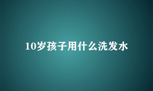 10岁孩子用什么洗发水