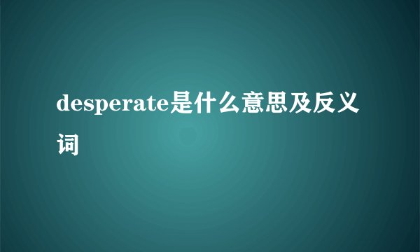 desperate是什么意思及反义词