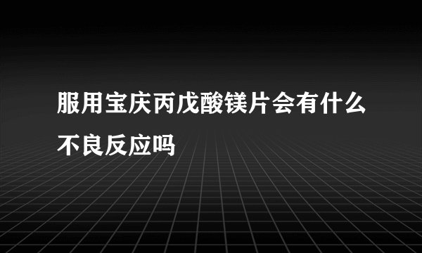服用宝庆丙戊酸镁片会有什么不良反应吗