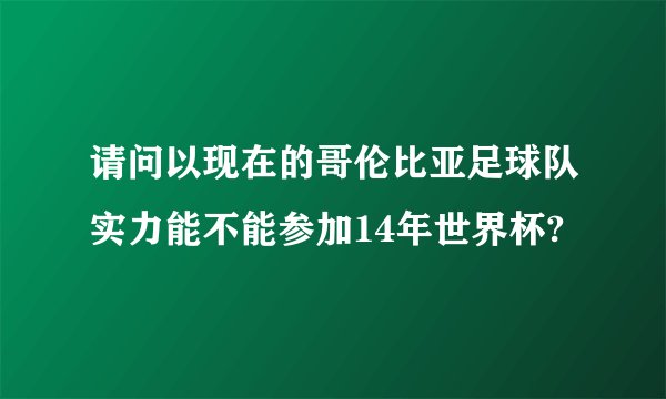 请问以现在的哥伦比亚足球队实力能不能参加14年世界杯?
