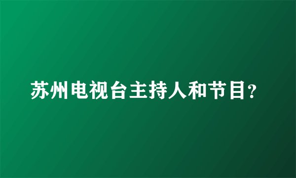 苏州电视台主持人和节目？