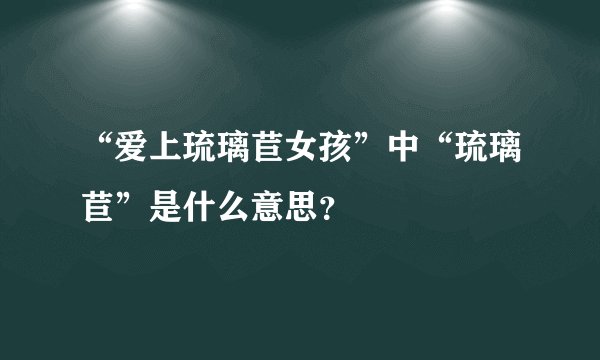 “爱上琉璃苣女孩”中“琉璃苣”是什么意思？
