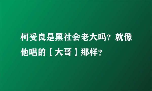 柯受良是黑社会老大吗？就像他唱的【大哥】那样？