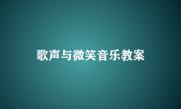 歌声与微笑音乐教案