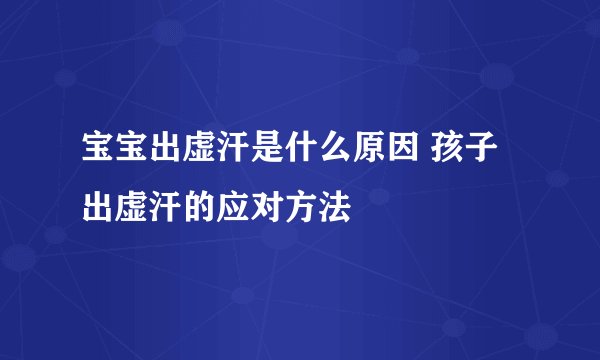宝宝出虚汗是什么原因 孩子出虚汗的应对方法