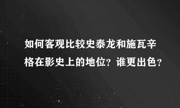 如何客观比较史泰龙和施瓦辛格在影史上的地位？谁更出色？