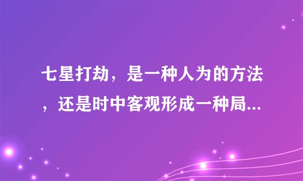 七星打劫，是一种人为的方法，还是时中客观形成一种局势为什么？