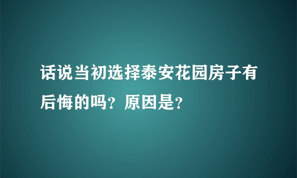 话说当初选择泰安花园房子有后悔的吗？原因是？