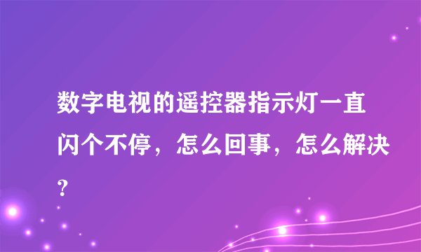 数字电视的遥控器指示灯一直闪个不停，怎么回事，怎么解决？