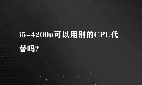 i5-4200u可以用别的CPU代替吗?
