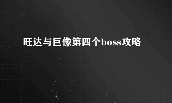 旺达与巨像第四个boss攻略