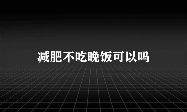 减肥不吃晚饭可以吗