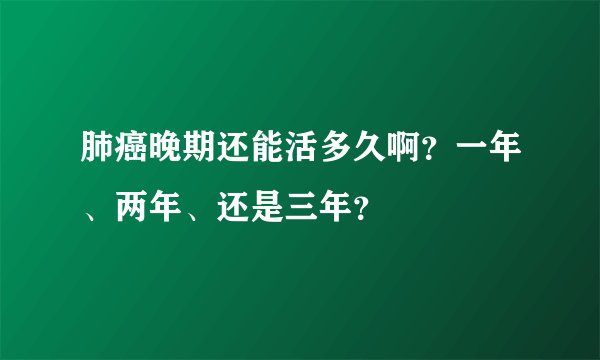 肺癌晚期还能活多久啊？一年、两年、还是三年？