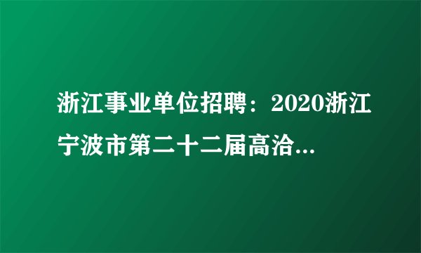 浙江事业单位招聘：2020浙江宁波市第二十二届高洽会宁波市住房和城乡建设局所属事业单位招聘4人公告