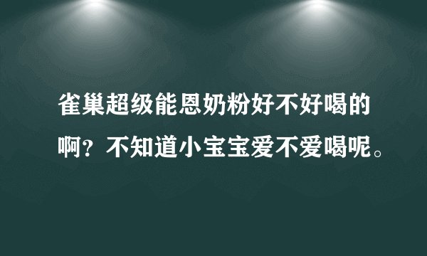 雀巢超级能恩奶粉好不好喝的啊？不知道小宝宝爱不爱喝呢。